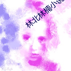 林(林)北林(林)楠小说免费阅(閱)读(讀)