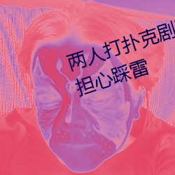 两人打扑克剧烈运动又疼又叫不用担心踩雷