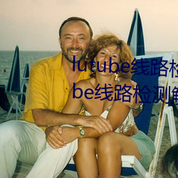 lutube线路检测页检测入口(lutube线路检测解决办法)