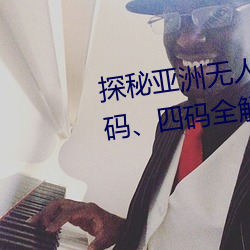 探秘亚洲无人区(區):一码、二码、三码、四码(碼)全(全)解(解)析(析)