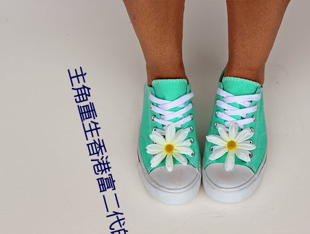 主角(角)重生香港(港)富(富)二代的(的)小说