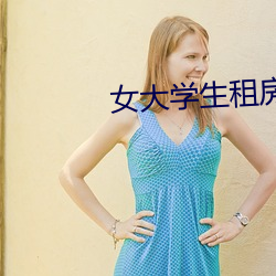 女(女)大(大)学生租(租)房交易