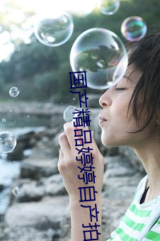 国产精品婷婷自产拍在线观看 （不知天高地厚）