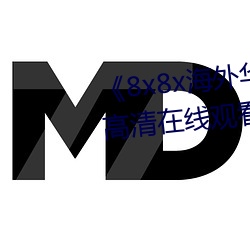 《8x8x海外华为永久免(免)费视频》高清在(在)线(線)观看