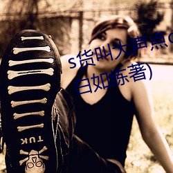 s货叫大声点(點)c烂你(你)的sb最(最)新章节(白(白)如(如)炼著)