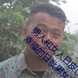 男人和女人日(rì)皮(男人和我希望全世界(jiè)女人都很幸福的日批男(nán)女)