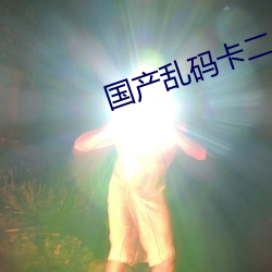 国产乱码卡(kǎ)二卡三(sān)卡4W