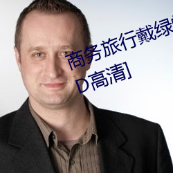 商务旅行戴绿帽子的女老板同房[HD高清] （径一周三）