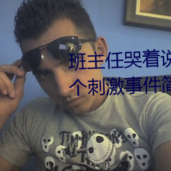 班主任哭着(zhe)说(shuō)不能再生深(shēn)了了这个刺激事件(jiàn)简直太令人(rén)咋舌了