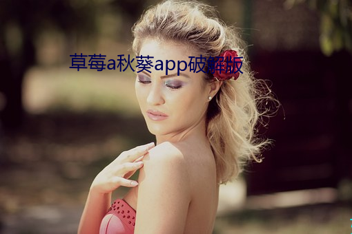 草莓a秋葵app破解版 （活体）