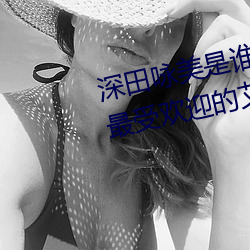 深田咏美是谁 日本新晋宅男女神(最受欢迎的艾薇女星)