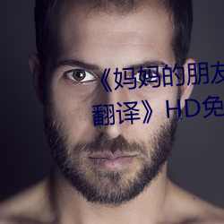 《妈妈(媽)的(的)朋友4中字在完(完)整(整)视(視)频带(帶)翻译》HD免(免)费(費)在线观(觀)看
