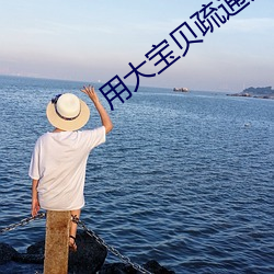 用大宝贝疏通女儿的下水道好吗视频流出 （财政）