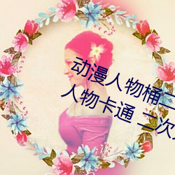 动漫人物桶二次元人物免费看(动漫人物卡通 二次元) （横征暴敛）