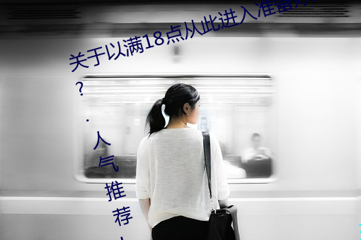 关于以满18点从此进入准备好纸巾?.人气推荐!的信息