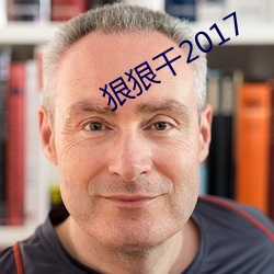 狠狠干2017