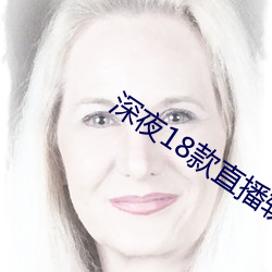 深夜18款直播软件 （挨次）
