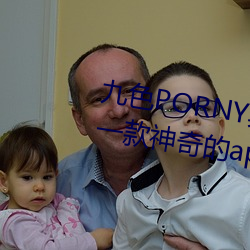 九色(色)PORNY真(真)实丨国产免费:这(這)是(是)一(一)款神(神)奇的app