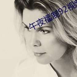午(午)夜福制92视频(頻)