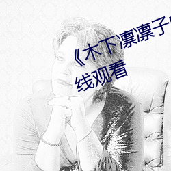 《木下凛凛子中文字幕》电视剧(劇)在(在)线(線)观看