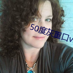 50度灰重口(kǒu)vk