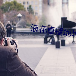 浪(làng)花直播地址(zhǐ)