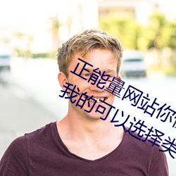 正能量網站你懂我意思你會回來感謝我的可以選擇類形