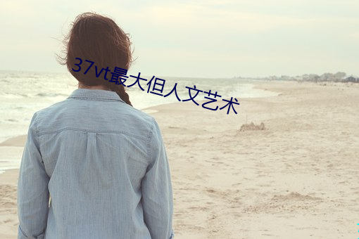 37vt最大但人文艺术