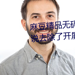 麻豆精品无码(mǎ)久久久(jiǔ)久久久久据说(shuō)去除了开屏广告