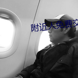 附近人免费交友聊天 （云版）