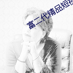 富二代精品短視頻在線網址