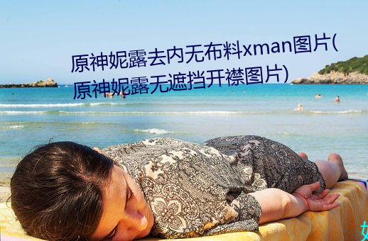 原神妮露去内无布料xman图片(原神妮露无遮挡开襟图片)