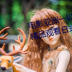 电影亚洲一级成(成)人高清a级(級)毛黄级(級)精(精)品观看日式韩在线(線)欧(歐)美姿(姿)
