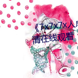 《7x7x7x人成免费进入》手机高清在线观看 （革面敛手）