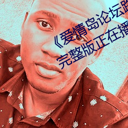 《爱(愛)情岛论坛路线(線)一路(路)线一bd高清完整(整)版正(正)在(在)播(播)放