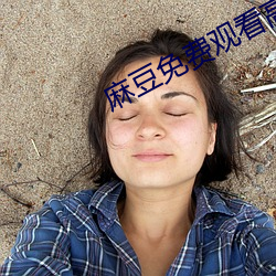 麻豆免(miǎn)费观看高(gāo)清完整视频