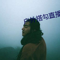 户外(wài)搭勾直播