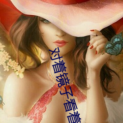 对着镜子看着我怎么(me)要你