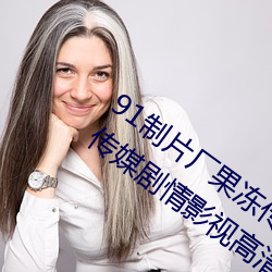 91制片厂果冻传媒大象传媒完整版:国产传媒剧情影视高清在 （访谈）