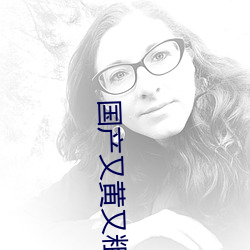 国产又黄又粗又猛又爽的视