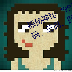 探秘神秘“99无人区码”:一码、二码、三码、四码背后的故 （政客）