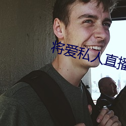 将爱私人直播app （长驱深入）