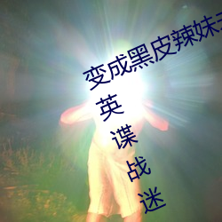 变成黑皮辣妹未增删带翻译中文翻译英谍战迷