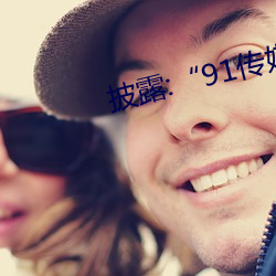 披(披)露:“91传(傳)媒”被骗真相揭秘
