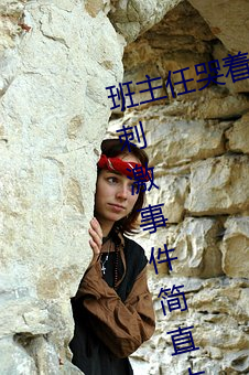 班主任哭着说不能再生深了了这个刺激事件简直太令人咋舌了