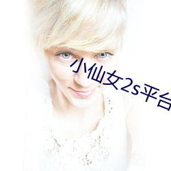 小仙(仙)女(女)2s平台直播a载(載)