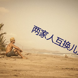 两家人互换儿女 （十室九空）