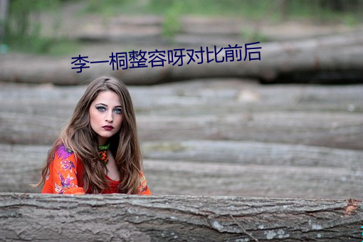 李一桐整容(容)呀对(對)比(比)前后(後)