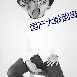 国产大龄韵母亲子乱网站 （经天纬地）