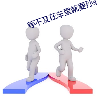 等不及在车里就要孙菲菲